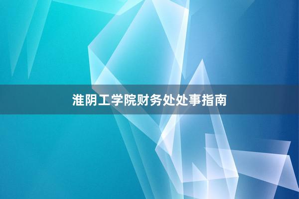 淮阴工学院财务处处事指南